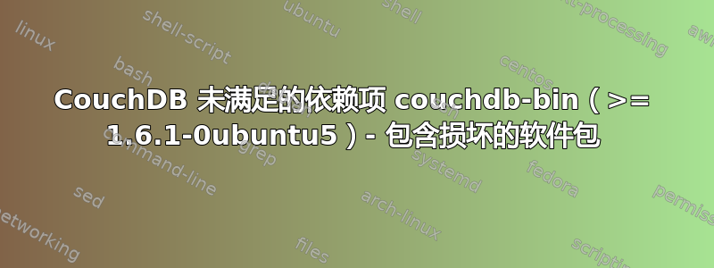 CouchDB 未满足的依赖项 couchdb-bin（>= 1.6.1-0ubuntu5）- 包含损坏的软件包