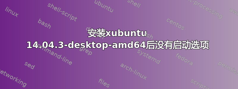 安装xubuntu 14.04.3-desktop-amd64后没有启动选项