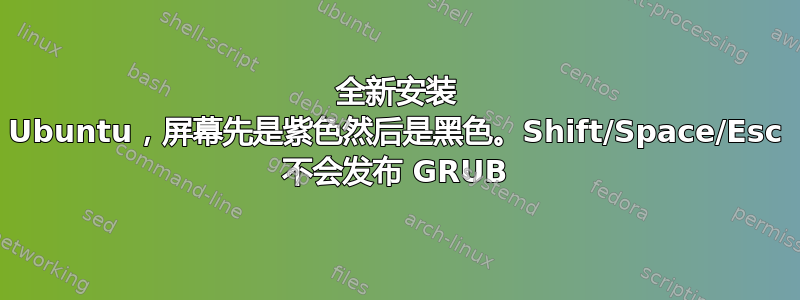 全新安装 Ubuntu，屏幕先是紫色然后是黑色。Shift/Space/Esc 不会发布 GRUB