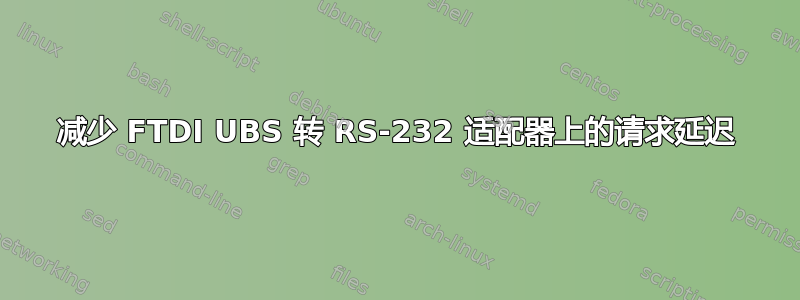 减少 FTDI UBS 转 RS-232 适配器上的请求延迟