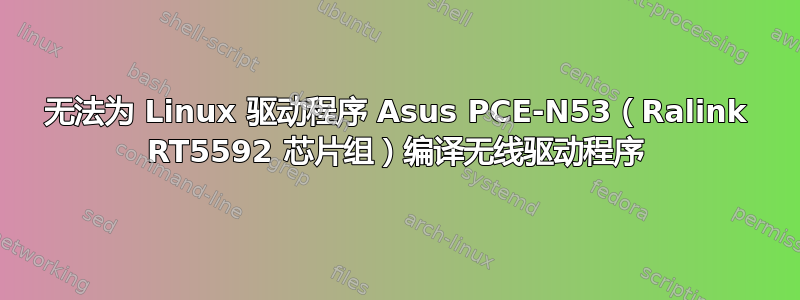 无法为 Linux 驱动程序 Asus PCE-N53（Ralink RT5592 芯片组）编译无线驱动程序