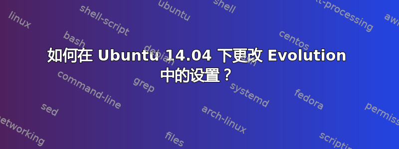 如何在 Ubuntu 14.04 下更改 Evolution 中的设置？