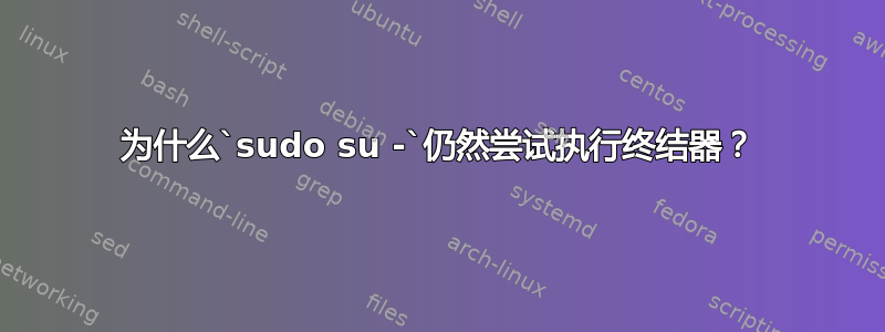 为什么`sudo su -`仍然尝试执行终结器？