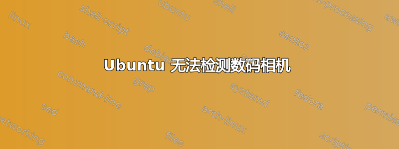 Ubuntu 无法检测数码相机