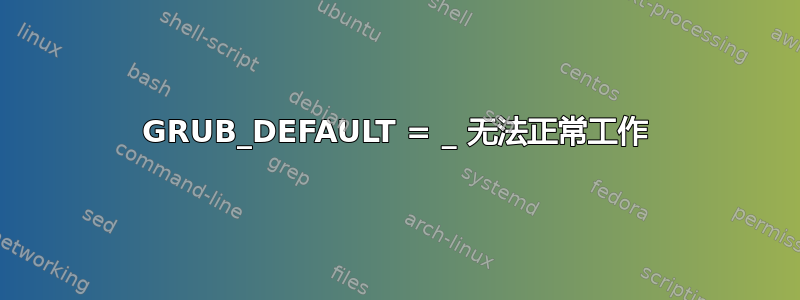 GRUB_DEFAULT = _ 无法正常工作