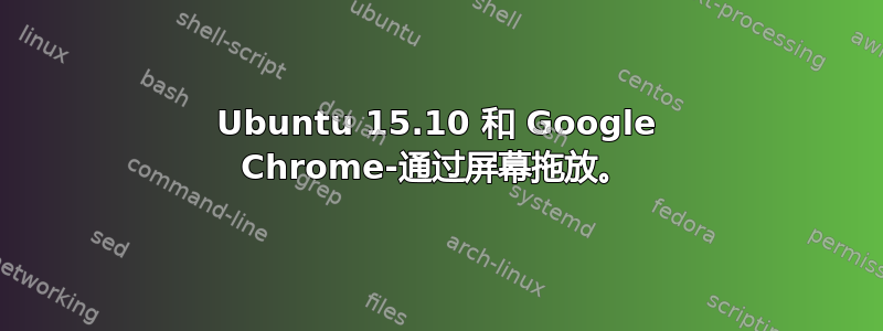 Ubuntu 15.10 和 Google Chrome-通过屏幕拖放。