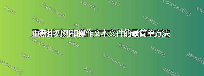 重新排列列和操作文本文件的最简单方法