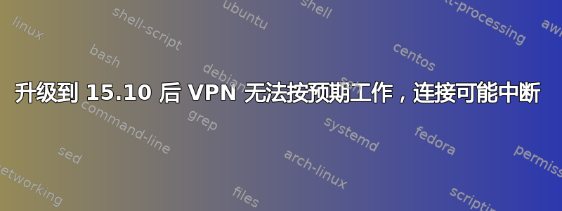 升级到 15.10 后 VPN 无法按预期工作，连接可能中断