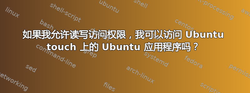 如果我允许读写访问权限，我可以访问 Ubuntu touch 上的 Ubuntu 应用程序吗？