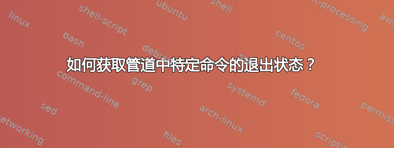 如何获取管道中特定命令的退出状态？ 