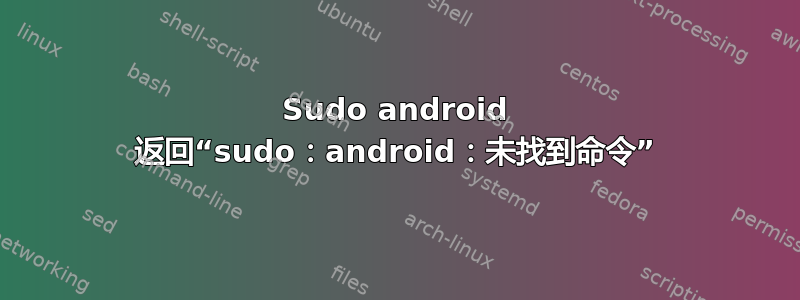 Sudo android 返回“sudo：android：未找到命令”