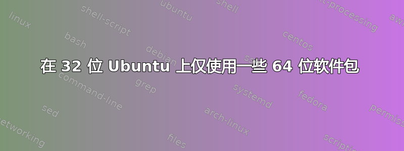 在 32 位 Ubuntu 上仅使用一些 64 位软件包