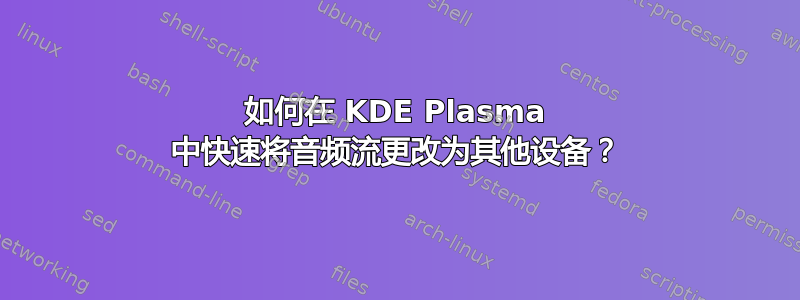 如何在 KDE Plasma 中快速将音频流更改为其他设备？