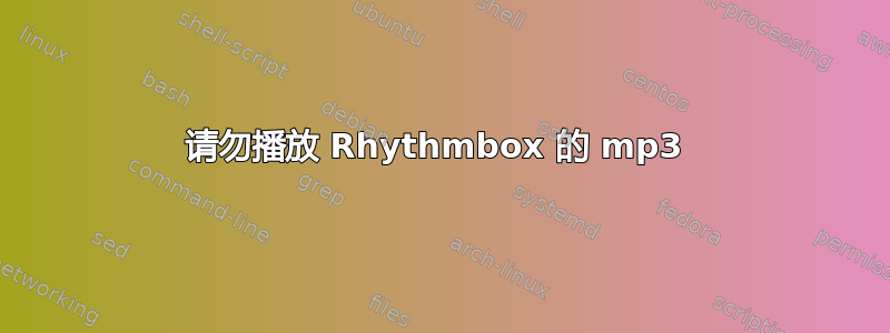 请勿播放 Rhythmbox 的 mp3 