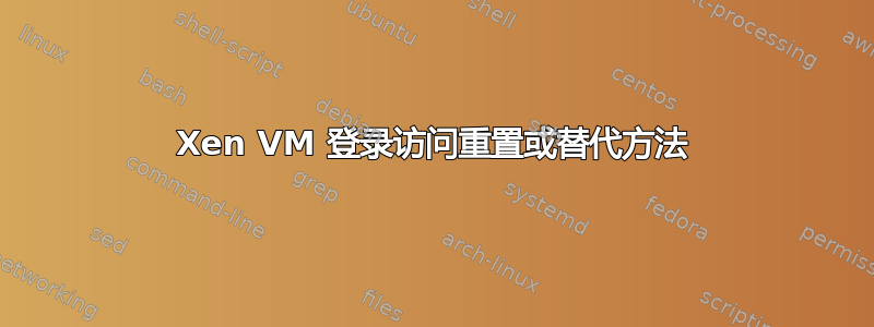 Xen VM 登录访问重置或替代方法