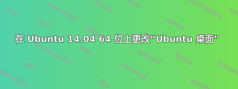 在 Ubuntu 14.04 64 位上更改“Ubuntu 桌面”