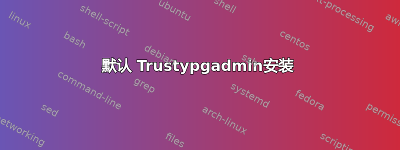 默认 Trustypgadmin安装