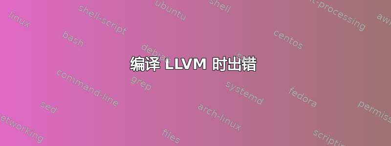 编译 LLVM 时出错