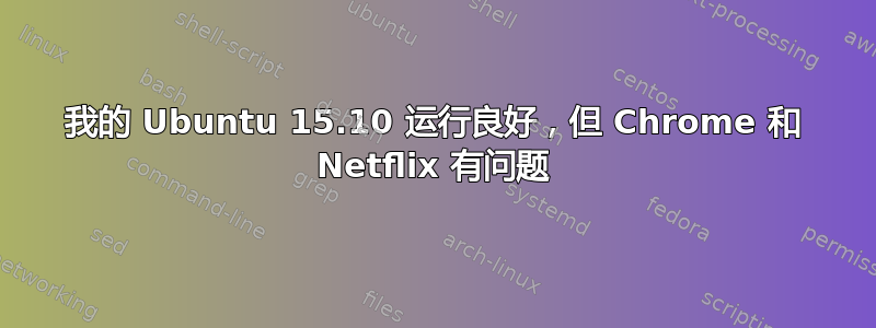 我的 Ubuntu 15.10 运行良好，但 Chrome 和 Netflix 有问题