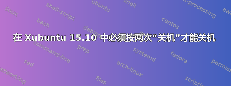 在 Xubuntu 15.10 中必须按两次“关机”才能关机