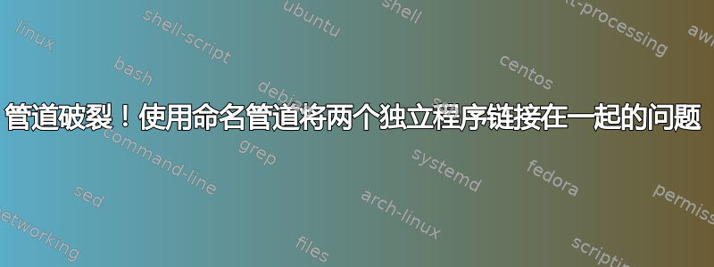 管道破裂！使用命名管道将两个独立程序链接在一起的问题