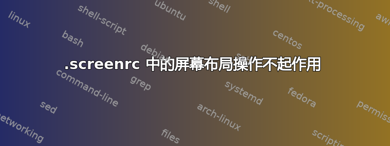 .screenrc 中的屏幕布局操作不起作用