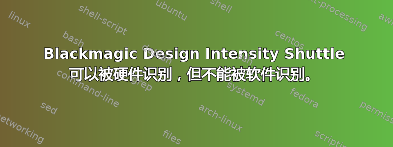 Blackmagic Design Intensity Shuttle 可以被硬件识别，但不能被软件识别。