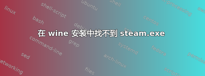 在 wine 安装中找不到 steam.exe