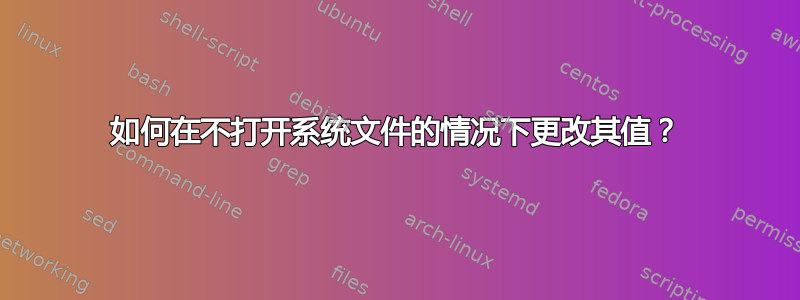 如何在不打开系统文件的情况下更改其值？