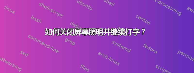 如何关闭屏幕照明并继续打字？