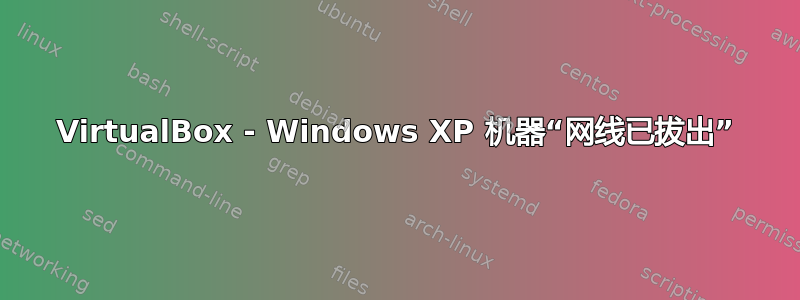 VirtualBox - Windows XP 机器“网线已拔出”