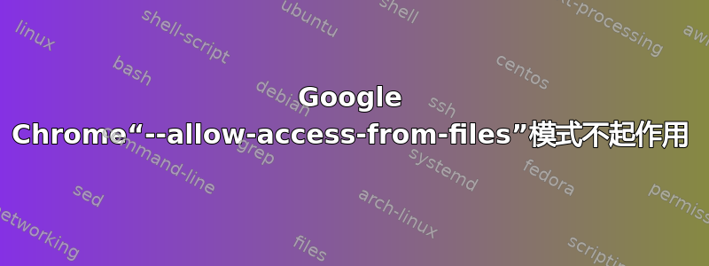 Google Chrome“--allow-access-from-files”模式不起作用