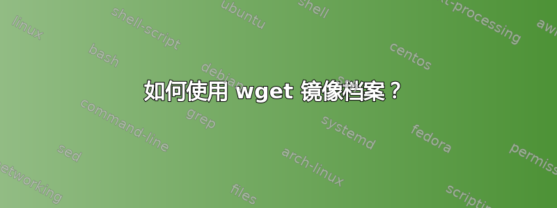 如何使用 wget 镜像档案？