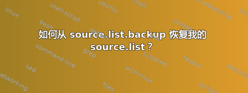 如何从 source.list.backup 恢复我的 source.list？