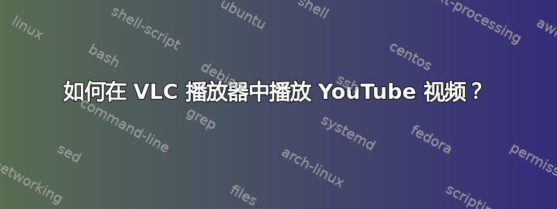 如何在 VLC 播放器中播放 YouTube 视频？