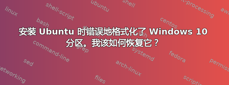 安装 Ubuntu 时错误地格式化了 Windows 10 分区。我该如何恢复它？