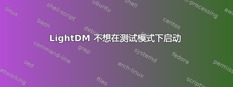 LightDM 不想在测试模式下启动