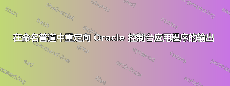 在命名管道中重定向 Oracle 控制台应用程序的输出