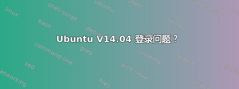 Ubuntu V14.04 登录问题？