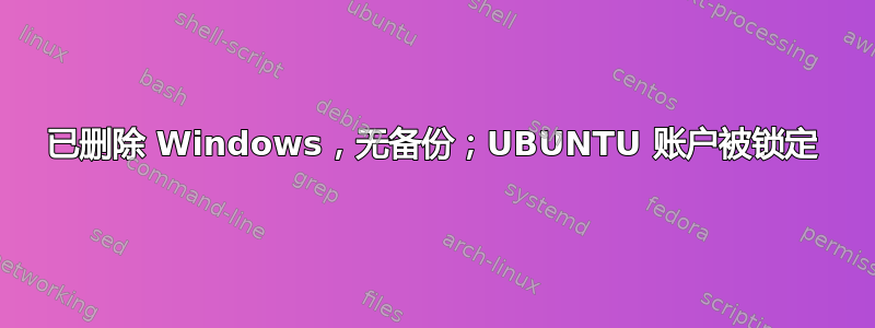 已删除 Windows，无备份；UBUNTU 账户被锁定