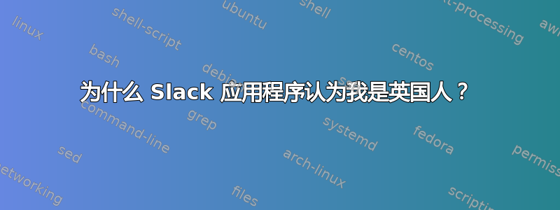 为什么 Slack 应用程序认为我是英国人？