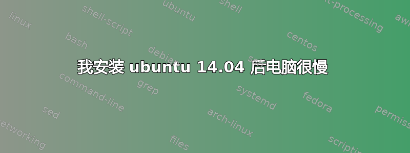 我安装 ubuntu 14.04 后电脑很慢