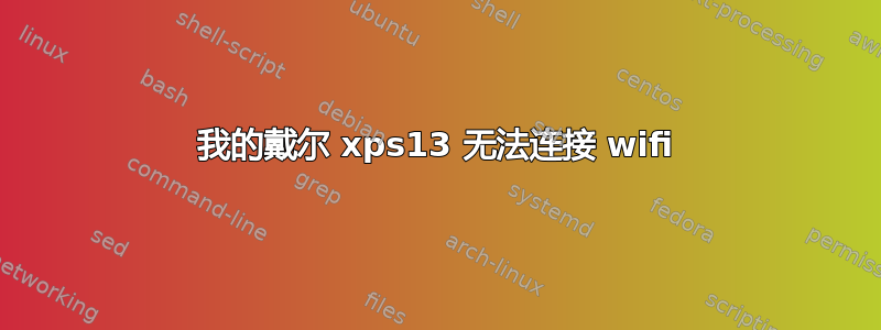 我的戴尔 xps13 无法连接 wifi