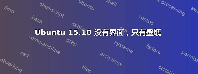 Ubuntu 15.10 没有界面，只有壁纸