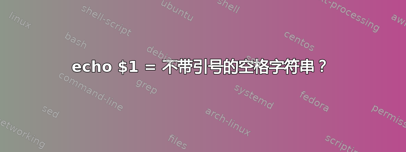 echo $1 = 不带引号的空格字符串？