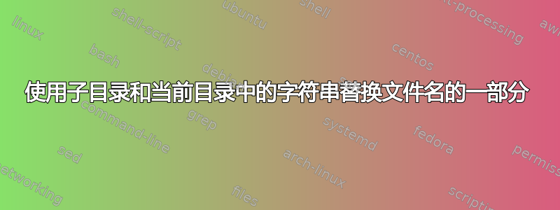 使用子目录和当前目录中的字符串替换文件名的一部分