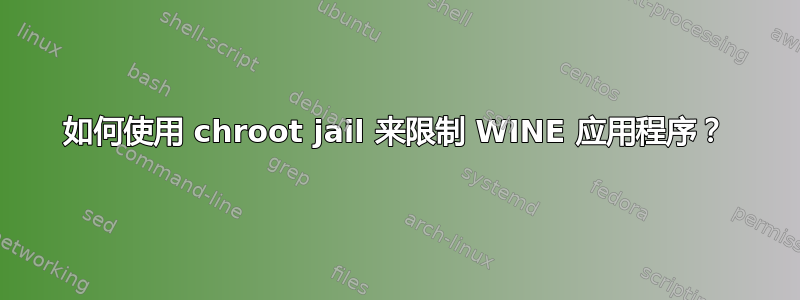 如何使用 chroot jail 来限制 WINE 应用程序？