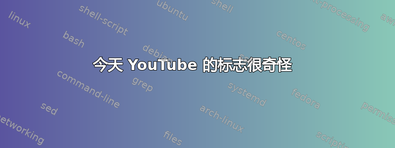 今天 YouTube 的标志很奇怪 