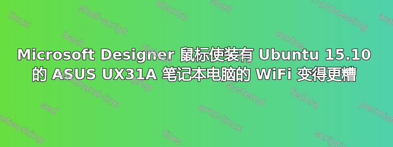 Microsoft Designer 鼠标使装有 Ubuntu 15.10 的 ASUS UX31A 笔记本电脑的 WiFi 变得更糟