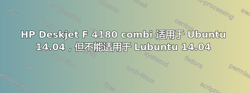 HP Deskjet F 4180 combi 适用于 Ubuntu 14.04，但不能适用于 Lubuntu 14.04